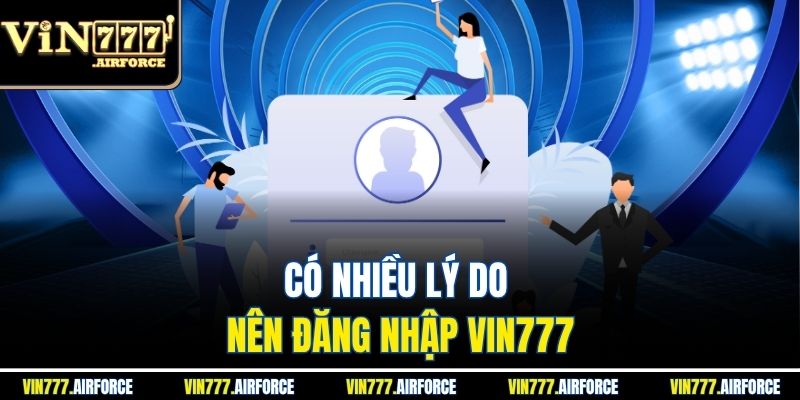Có nhiều lý do nên đăng nhập Vin777